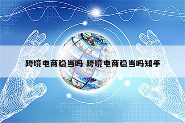 跨境电商稳当吗 跨境电商稳当吗知乎