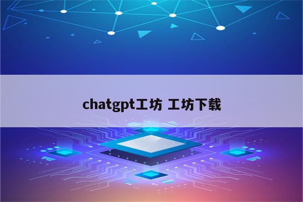 chatgpt工坊 工坊下载