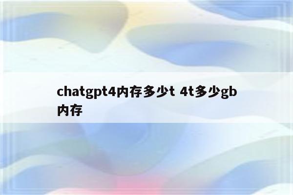 chatgpt4内存多少t 4t多少gb内存