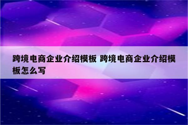 跨境电商企业介绍模板 跨境电商企业介绍模板怎么写