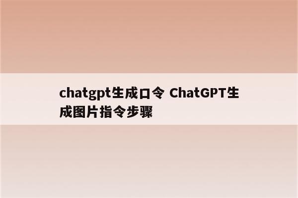 chatgpt生成口令 ChatGPT生成图片指令步骤