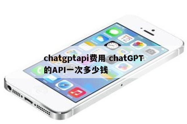 chatgptapi费用 chatGPT的API一次多少钱