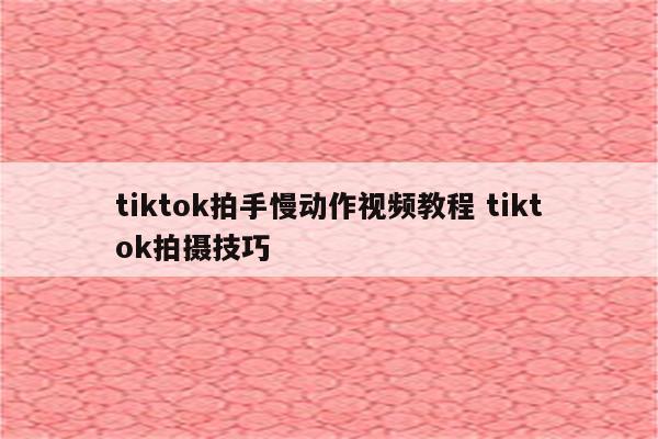 tiktok拍手慢动作视频教程 tiktok拍摄技巧