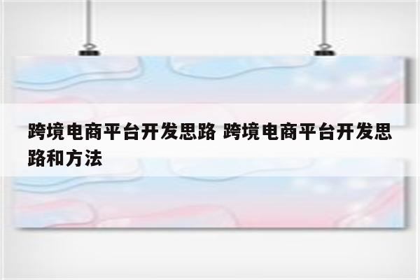 跨境电商平台开发思路 跨境电商平台开发思路和方法