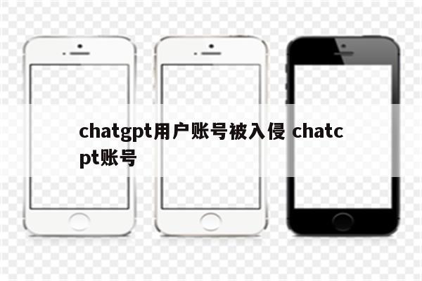chatgpt用户账号被入侵 chatcpt账号