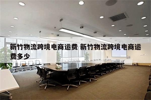 新竹物流跨境电商运费 新竹物流跨境电商运费多少