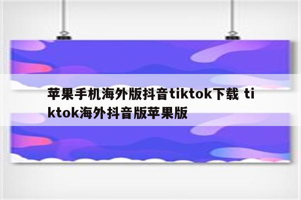 苹果手机海外版抖音tiktok下载 tiktok海外抖音版苹果版