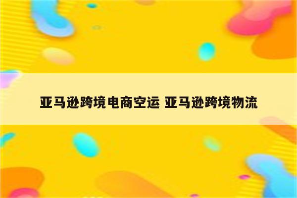 亚马逊跨境电商空运 亚马逊跨境物流