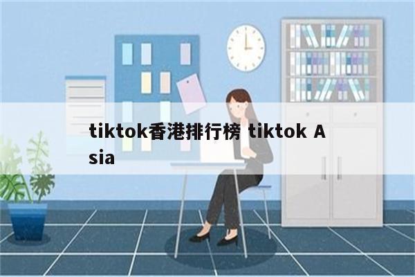 tiktok香港排行榜 tiktok Asia