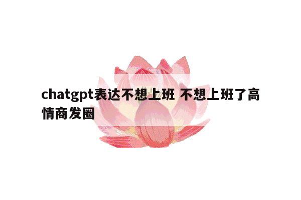 chatgpt表达不想上班 不想上班了高情商发圈