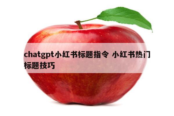 chatgpt小红书标题指令 小红书热门标题技巧