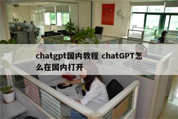 chatgpt国内教程 chatGPT怎么在国内打开