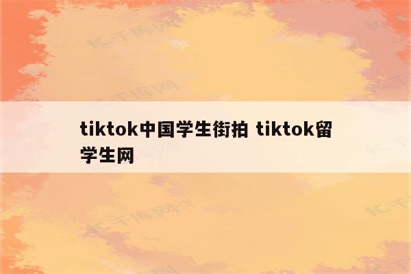 tiktok中国学生街拍 tiktok留学生网