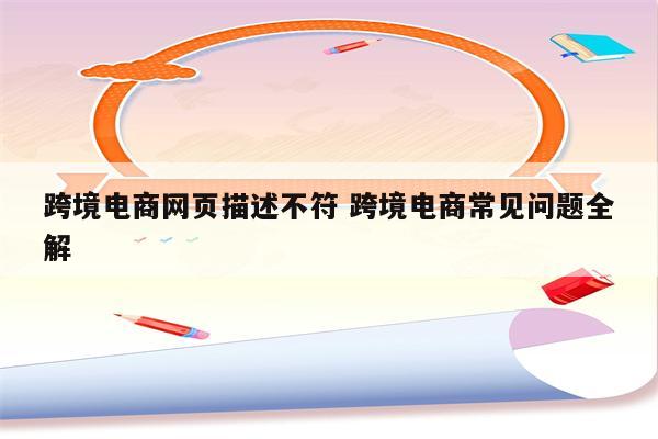 跨境电商网页描述不符 跨境电商常见问题全解
