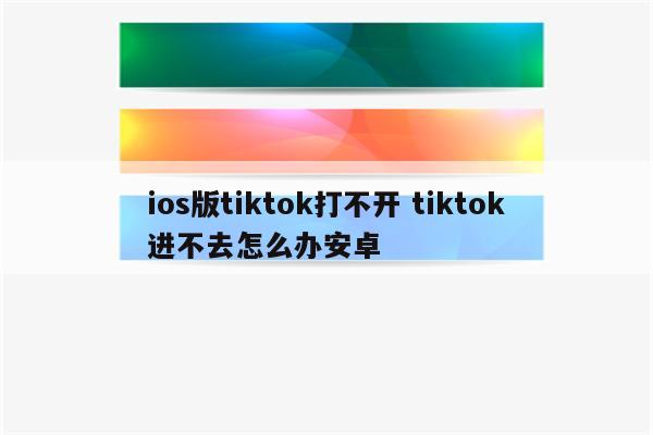 ios版tiktok打不开 tiktok进不去怎么办安卓