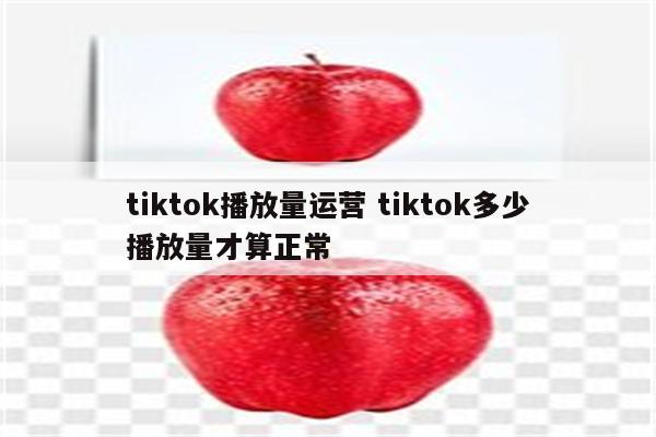 tiktok播放量运营 tiktok多少播放量才算正常