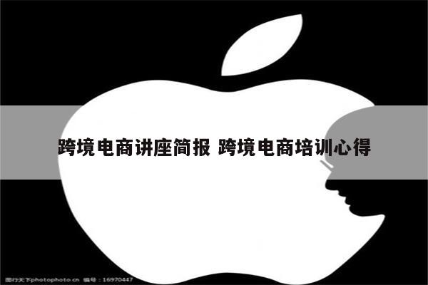 跨境电商讲座简报 跨境电商培训心得