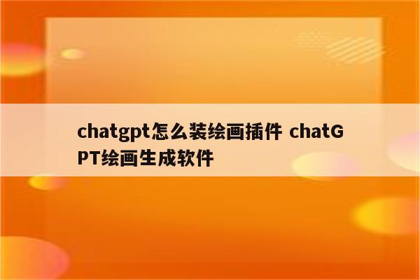 chatgpt怎么装绘画插件 chatGPT绘画生成软件