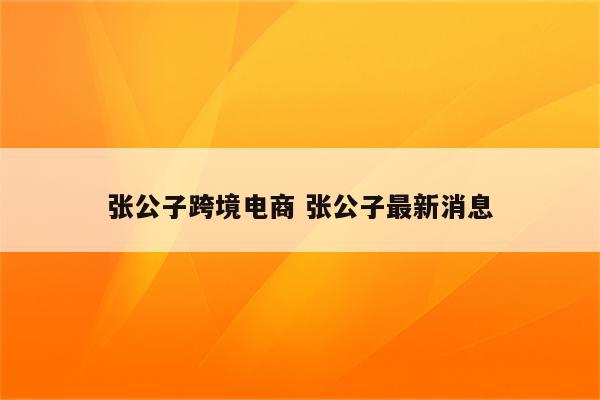 张公子跨境电商 张公子最新消息