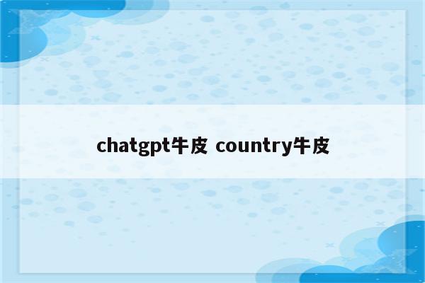chatgpt牛皮 country牛皮