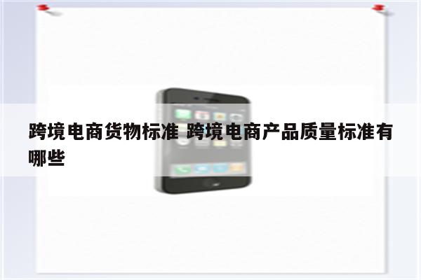 跨境电商货物标准 跨境电商产品质量标准有哪些