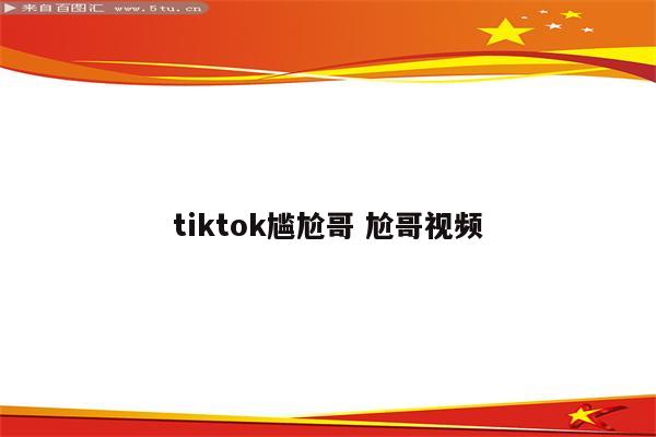 tiktok尴尬哥 尬哥视频