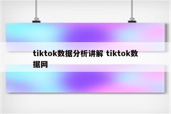 tiktok数据分析讲解 tiktok数据网