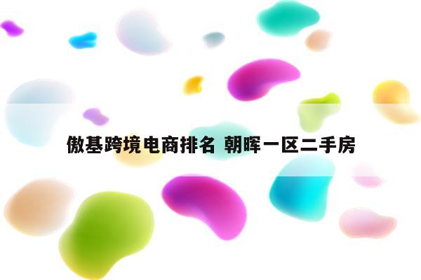 傲基跨境电商排名 朝晖一区二手房