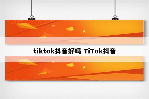 tiktok抖音好吗 TiTok抖音