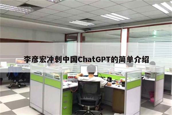 李彦宏冲刺中国ChatGPT的简单介绍