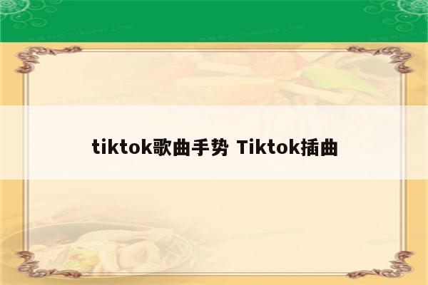 tiktok歌曲手势 Tiktok插曲