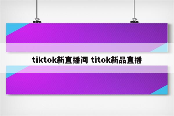tiktok新直播间 titok新品直播