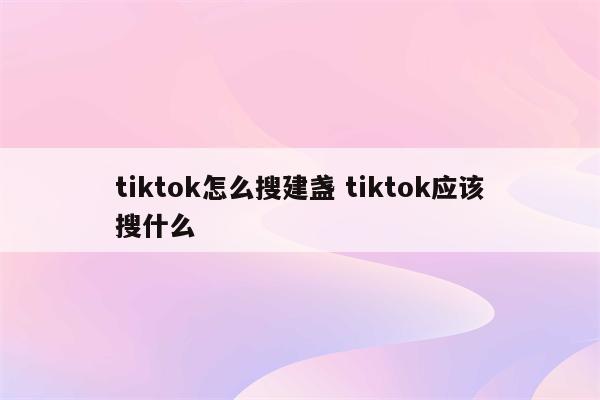 tiktok怎么搜建盏 tiktok应该搜什么