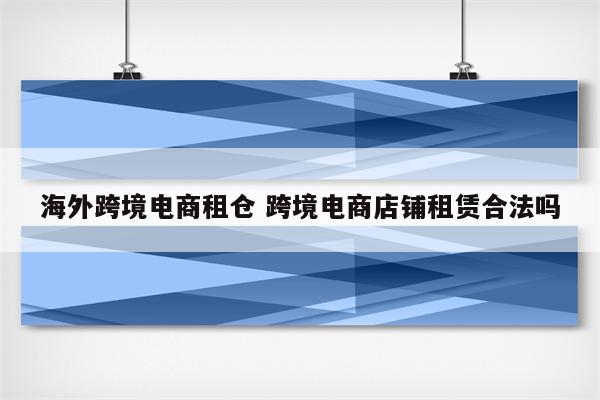 海外跨境电商租仓 跨境电商店铺租赁合法吗