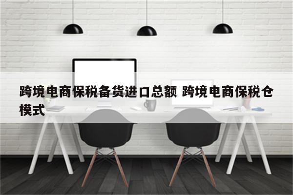 跨境电商保税备货进口总额 跨境电商保税仓模式
