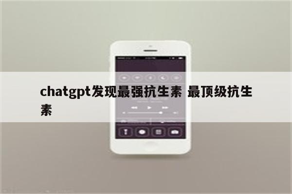 chatgpt发现最强抗生素 最顶级抗生素