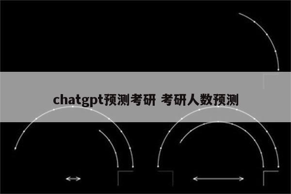 chatgpt预测考研 考研人数预测