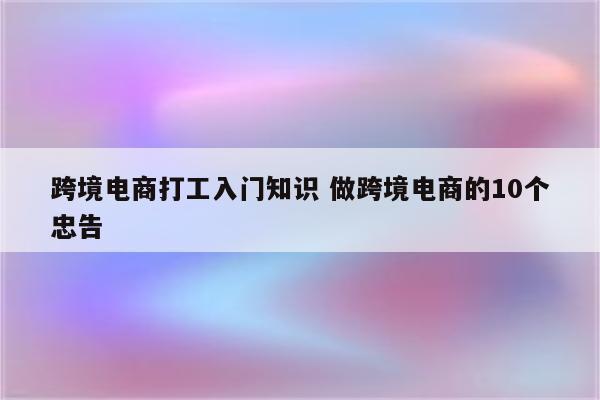 跨境电商打工入门知识 做跨境电商的10个忠告