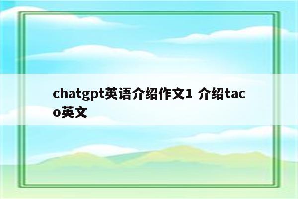 chatgpt英语介绍作文1 介绍taco英文