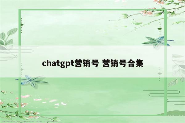 chatgpt营销号 营销号合集