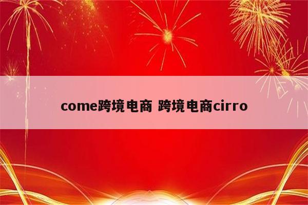 come跨境电商 跨境电商cirro