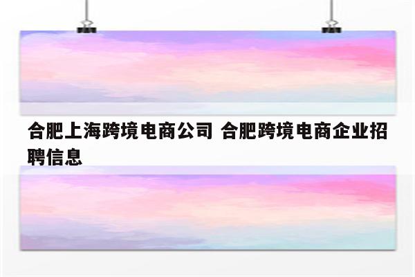 合肥上海跨境电商公司 合肥跨境电商企业招聘信息
