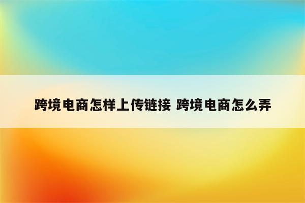 跨境电商怎样上传链接 跨境电商怎么弄