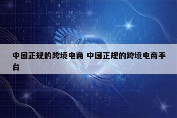 中国正规的跨境电商 中国正规的跨境电商平台