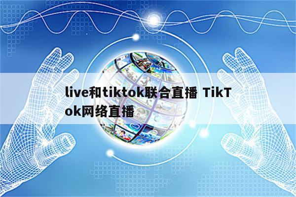 live和tiktok联合直播 TikTok网络直播