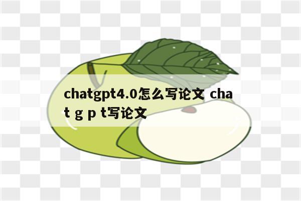 chatgpt4.0怎么写论文 cha t g p t写论文