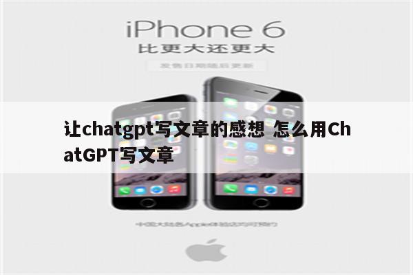 让chatgpt写文章的感想 怎么用ChatGPT写文章