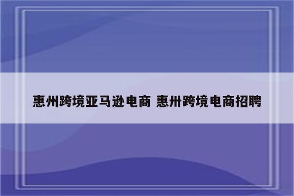 惠州跨境亚马逊电商 惠卅跨境电商招聘