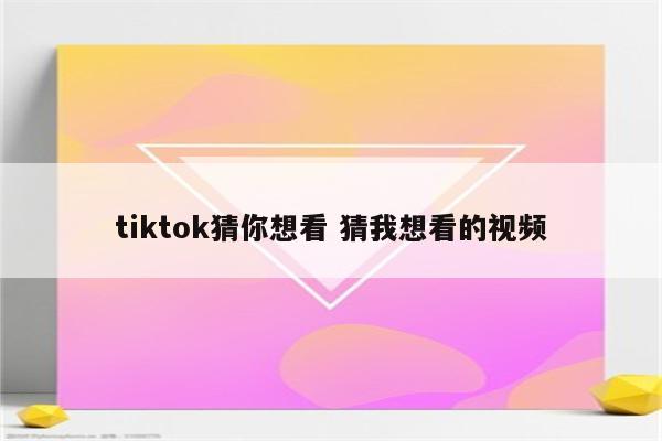tiktok猜你想看 猜我想看的视频