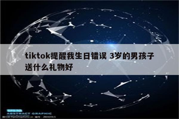 tiktok提醒我生日错误 3岁的男孩子送什么礼物好